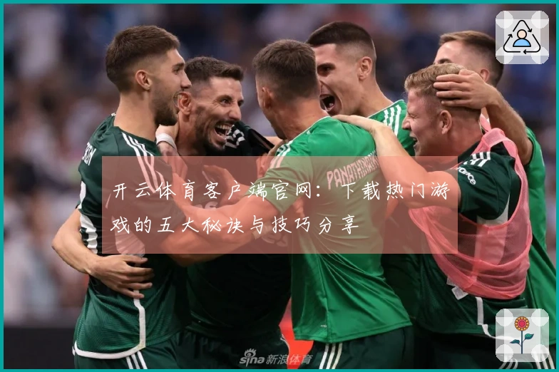 开云体育客户端官网：下载热门游戏的五大秘诀与技巧分享